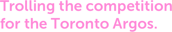 Trolling the competition
for the Toronto Argos.