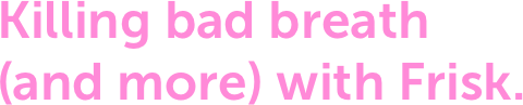 Killing bad breath  (and more) with Frisk.